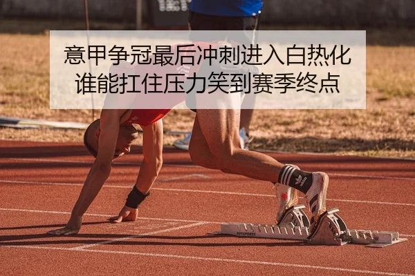 意甲争冠最后冲刺进入白热化 谁能扛住压力笑到赛季终点
